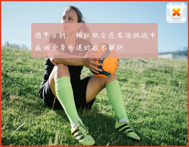 德甲分析：柏林联合在客场挑战中成功全身而退的战术解析