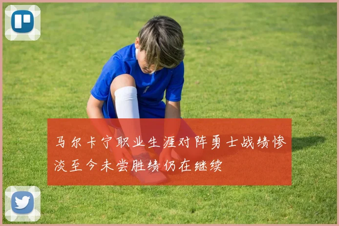马尔卡宁职业生涯对阵勇士战绩惨淡至今未尝胜绩仍在继续