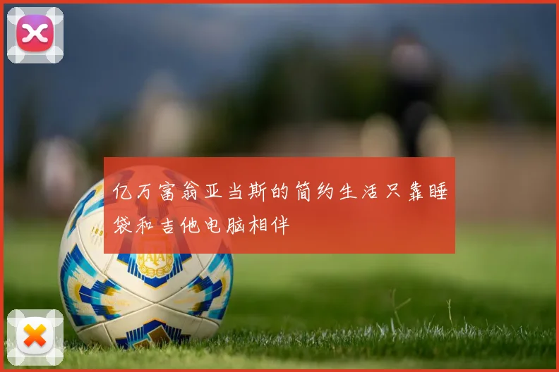亿万富翁亚当斯的简约生活只靠睡袋和吉他电脑相伴