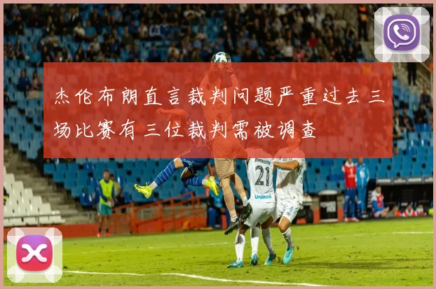 杰伦布朗直言裁判问题严重过去三场比赛有三位裁判需被调查