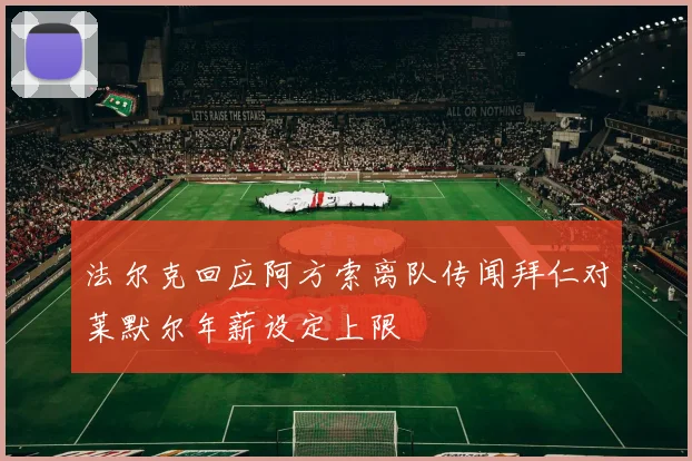 法尔克回应阿方索离队传闻拜仁对莱默尔年薪设定上限