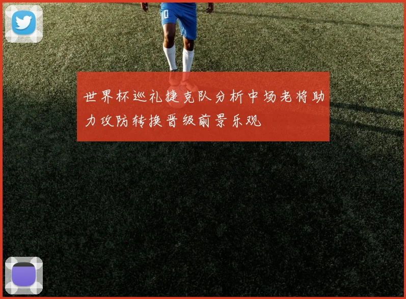 世界杯巡礼捷克队分析中场老将助力攻防转换晋级前景乐观