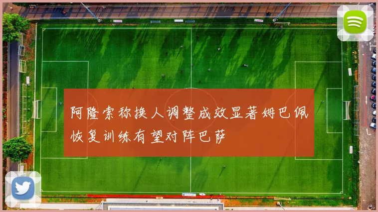 阿隆索称换人调整成效显著姆巴佩恢复训练有望对阵巴萨