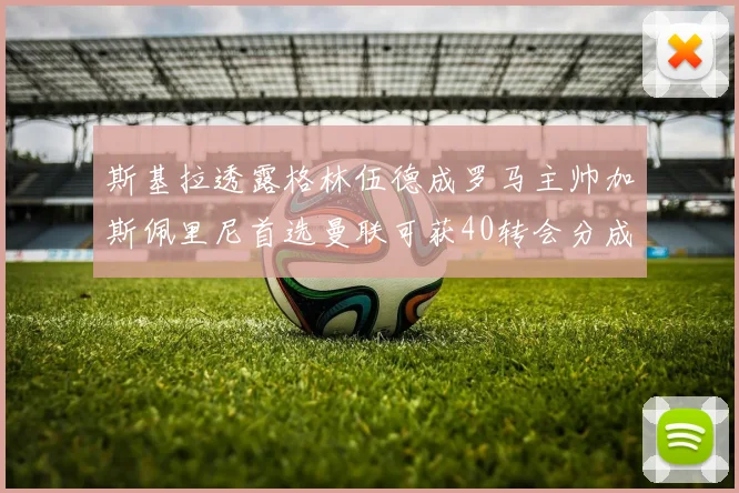 斯基拉透露格林伍德成罗马主帅加斯佩里尼首选曼联可获40转会分成