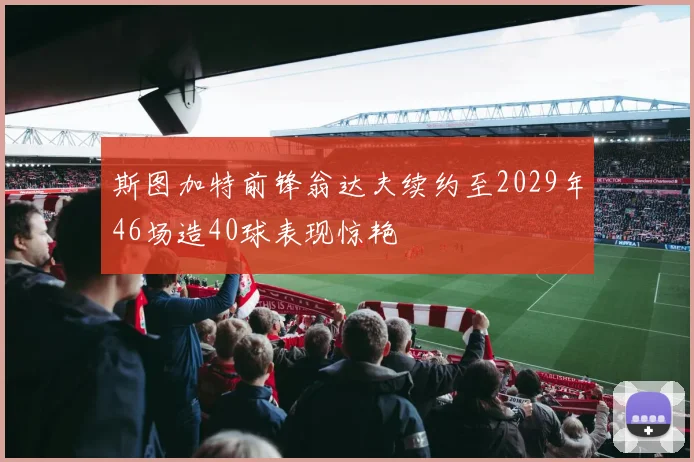 斯图加特前锋翁达夫续约至2029年46场造40球表现惊艳