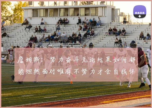 詹姆斯：努力奋斗无论结果如何都能坦然面对唯有不努力才会自我怀疑