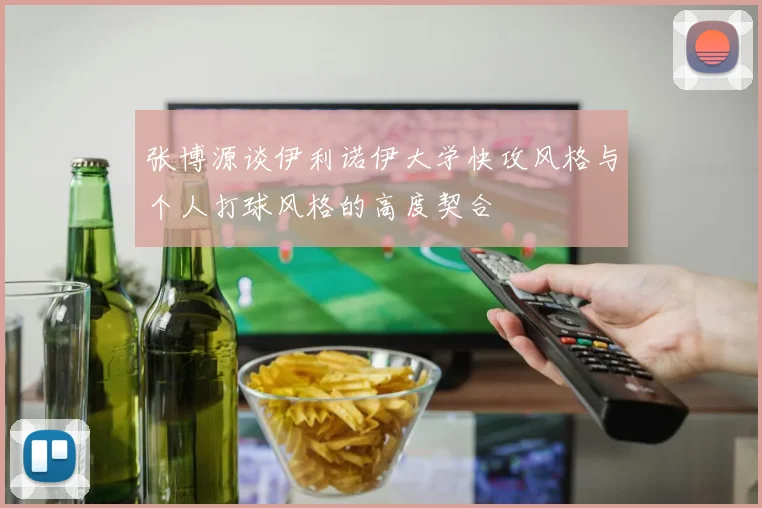张博源谈伊利诺伊大学快攻风格与个人打球风格的高度契合