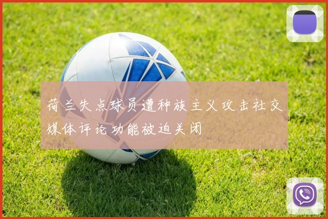 荷兰失点球员遭种族主义攻击社交媒体评论功能被迫关闭