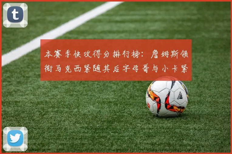 本赛季快攻得分排行榜：詹姆斯领衔马克西紧随其后字母哥与小卡紧追不舍