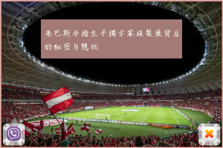 老巴斯非婚生子揭示家族裂痕背后的秘密与隐忧