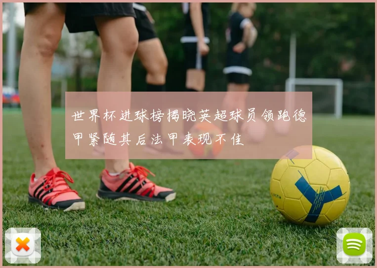 世界杯进球榜揭晓英超球员领跑德甲紧随其后法甲表现不佳