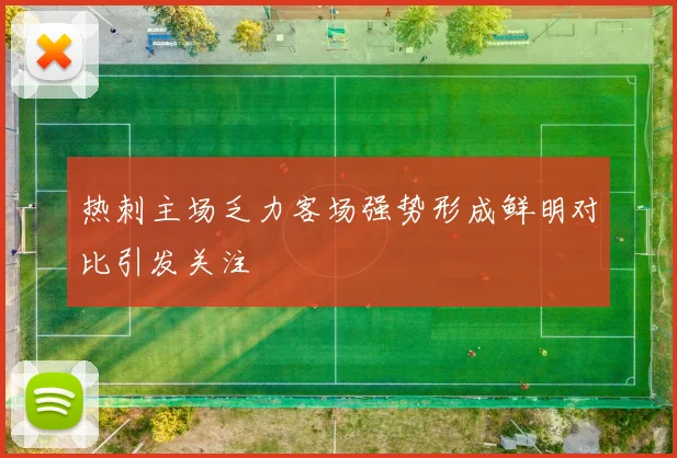 热刺主场乏力客场强势形成鲜明对比引发关注