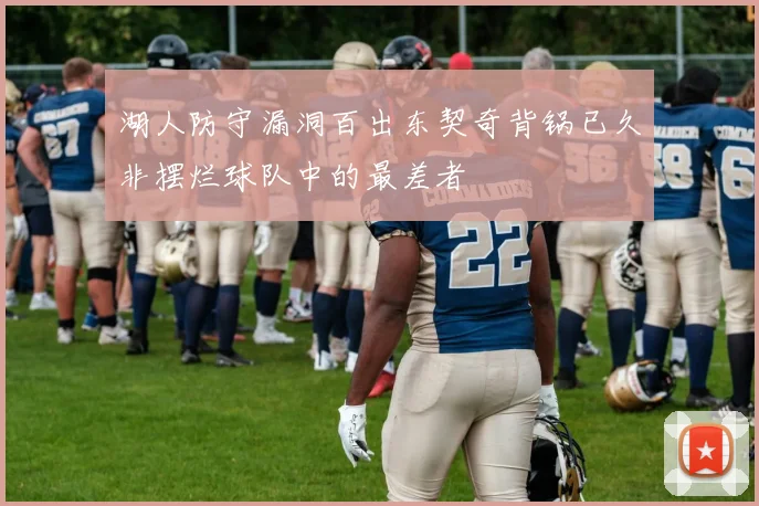 湖人防守漏洞百出东契奇背锅已久非摆烂球队中的最差者