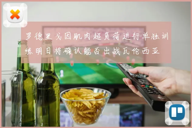 罗德里戈因肌肉超负荷进行单独训练明日将确认能否出战瓦伦西亚