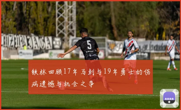 铁林回顾17年马刺与19年勇士的伤病遗憾与机会之争